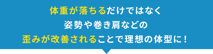 体重が落ちるだけではなく姿勢や巻き方など歪みも改善されています！